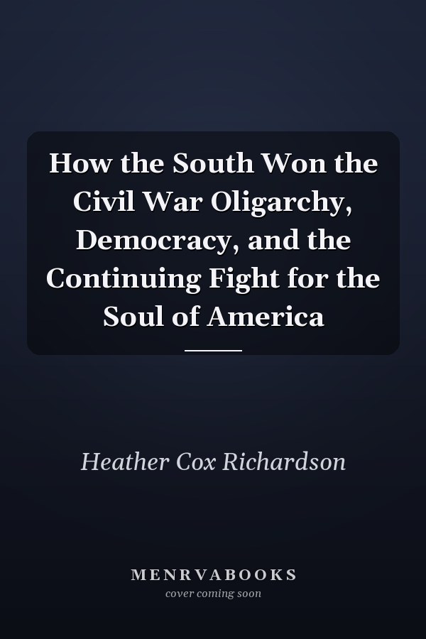 How the South Won the Civil War Oligarchy, Democracy, and the Continuing Fight for the Soul of America