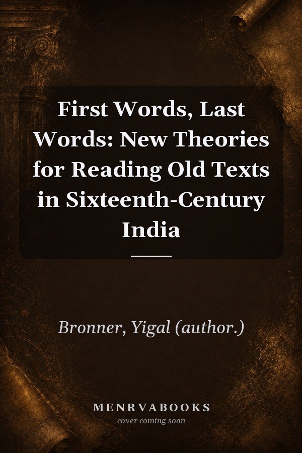 First Words, Last Words: New Theories for Reading Old Texts in Sixteenth-Century India