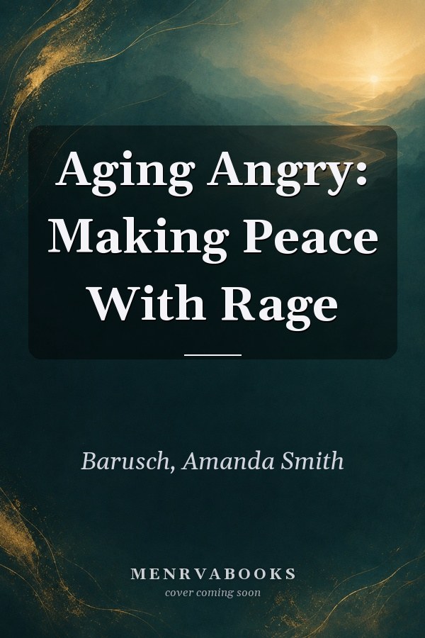 Aging Angry: Making Peace With Rage