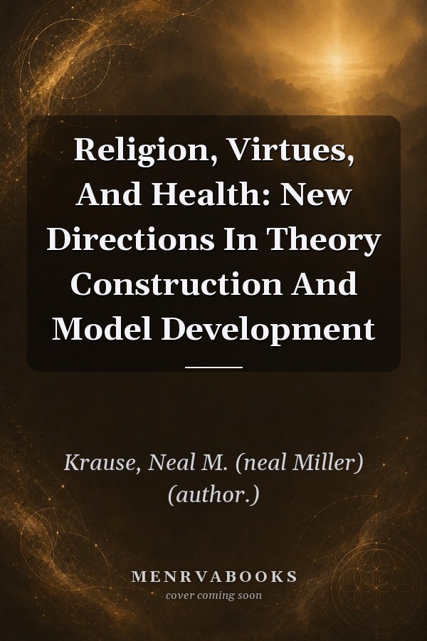 Religion, Virtues, And Health: New Directions In Theory Construction And Model Development