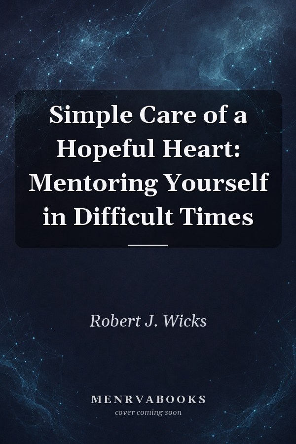 Simple Care of a Hopeful Heart: Mentoring Yourself in Difficult Times