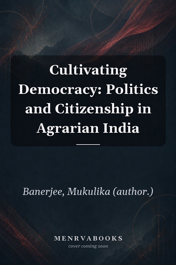 Cultivating Democracy: Politics and Citizenship in Agrarian India