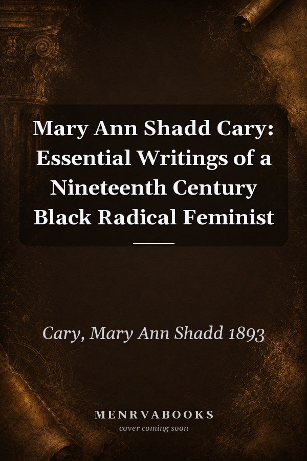 Mary Ann Shadd Cary: Essential Writings of a Nineteenth Century Black Radical Feminist
