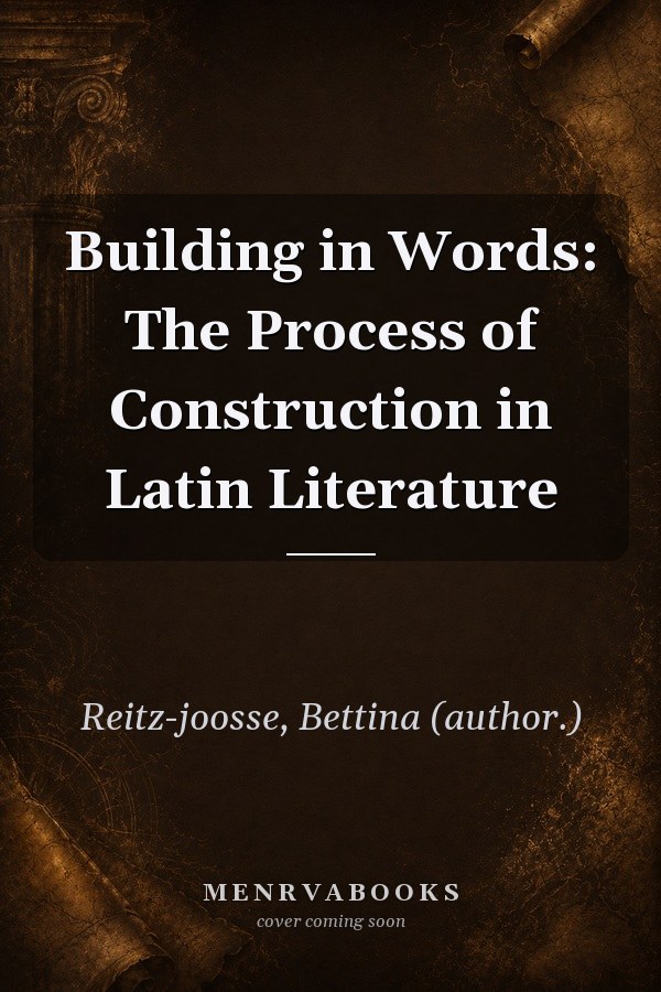 Building in Words: The Process of Construction in Latin Literature