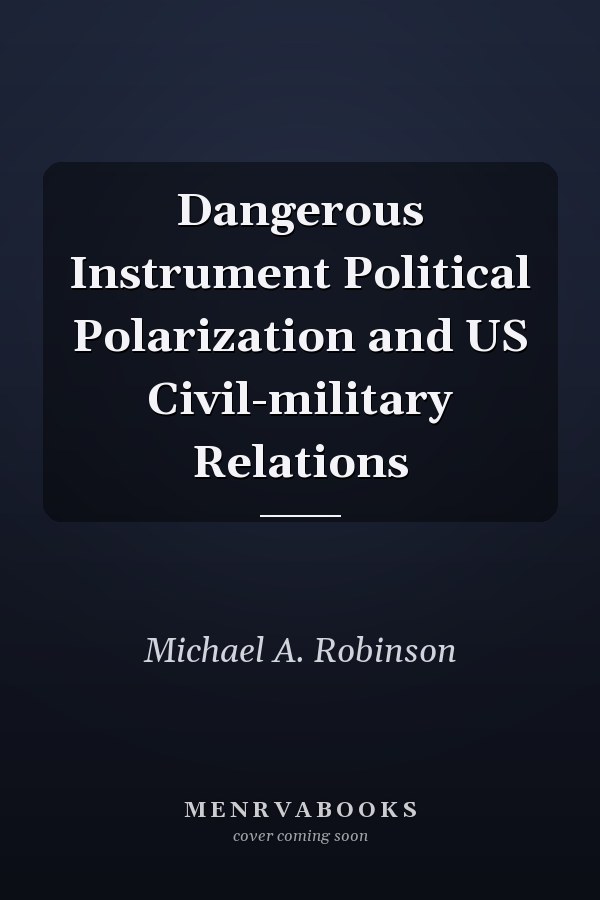 Dangerous Instrument Political Polarization and US Civil-military Relations