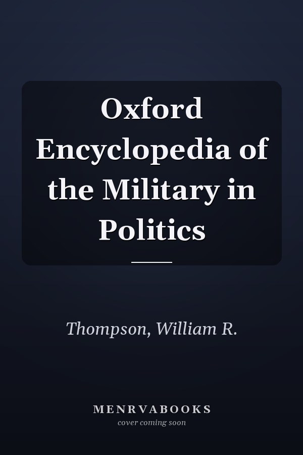 Oxford Encyclopedia of the Military in Politics