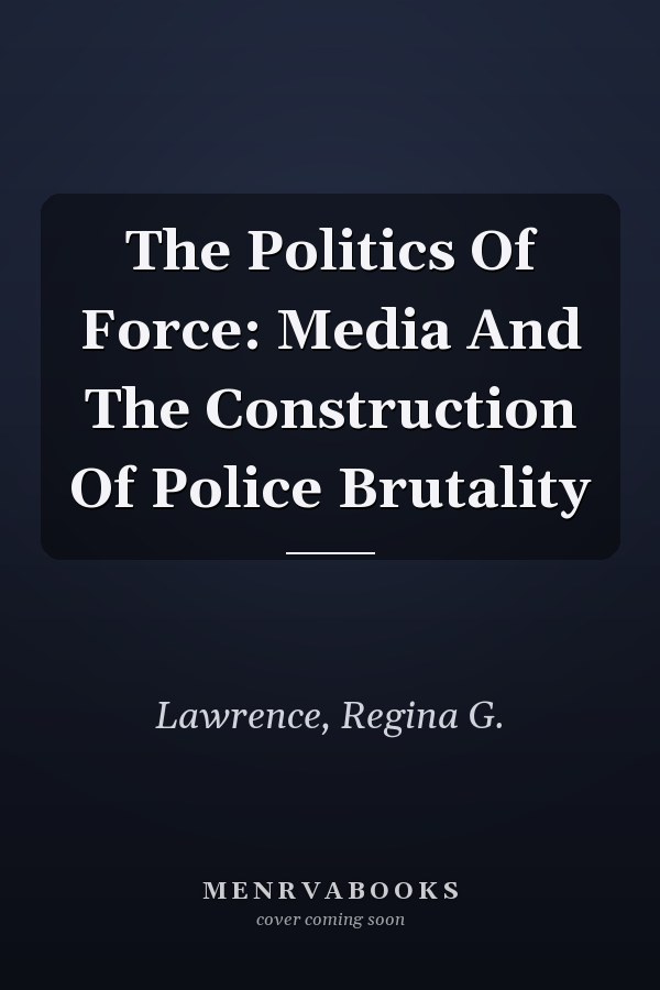 The Politics of Force: Media and the Construction of Police Brutality