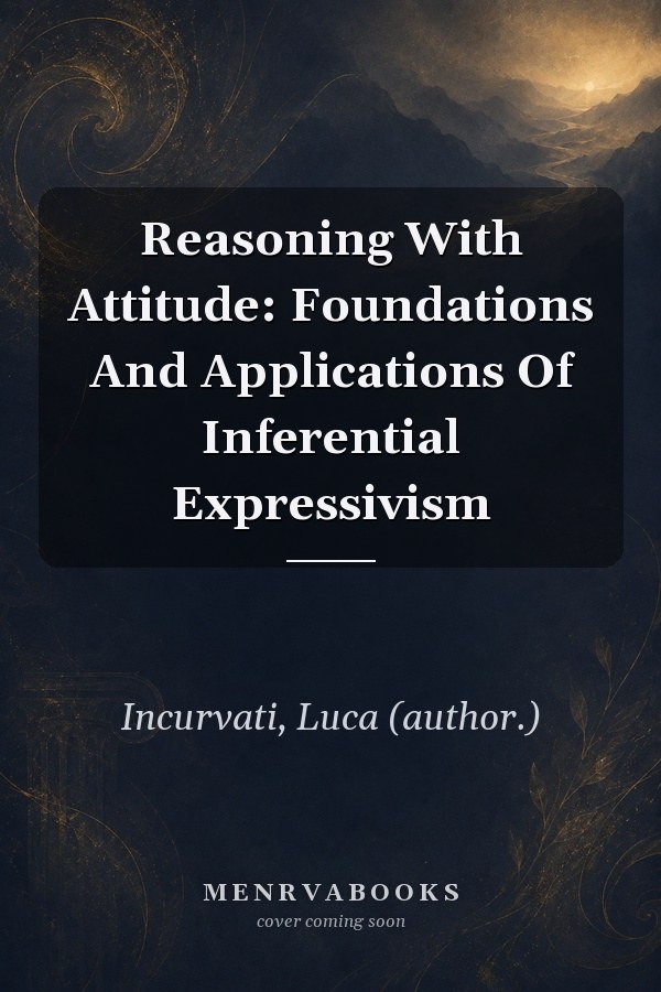 Reasoning With Attitude: Foundations And Applications Of Inferential Expressivism
