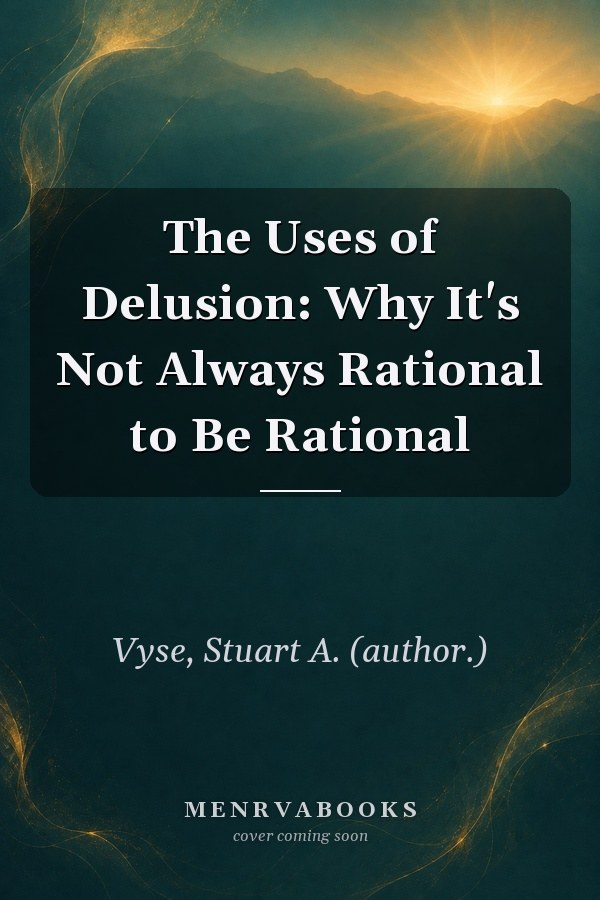 The Uses of Delusion: Why It's Not Always Rational to Be Rational
