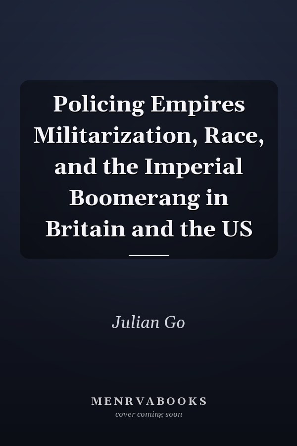 Policing Empires Militarization, Race, and the Imperial Boomerang in Britain and the US