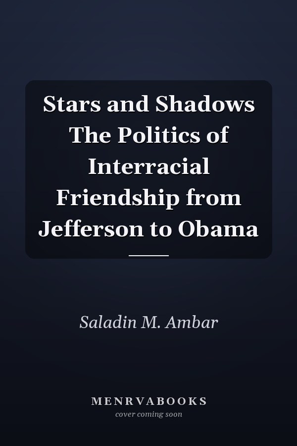 Stars and Shadows The Politics of Interracial Friendship from Jefferson to Obama