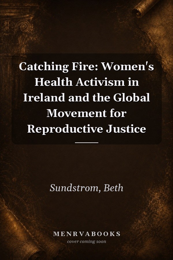 Catching Fire: Women's Health Activism in Ireland and the Global Movement for Reproductive Justice