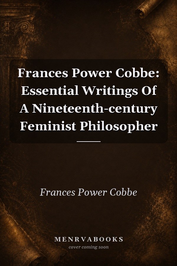 Frances Power Cobbe: Essential Writings of a Nineteenth-Century Feminist Philosopher