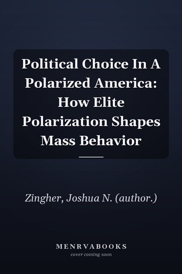 Political Choice in a Polarized America: How Elite Polarization Shapes Mass Behavior