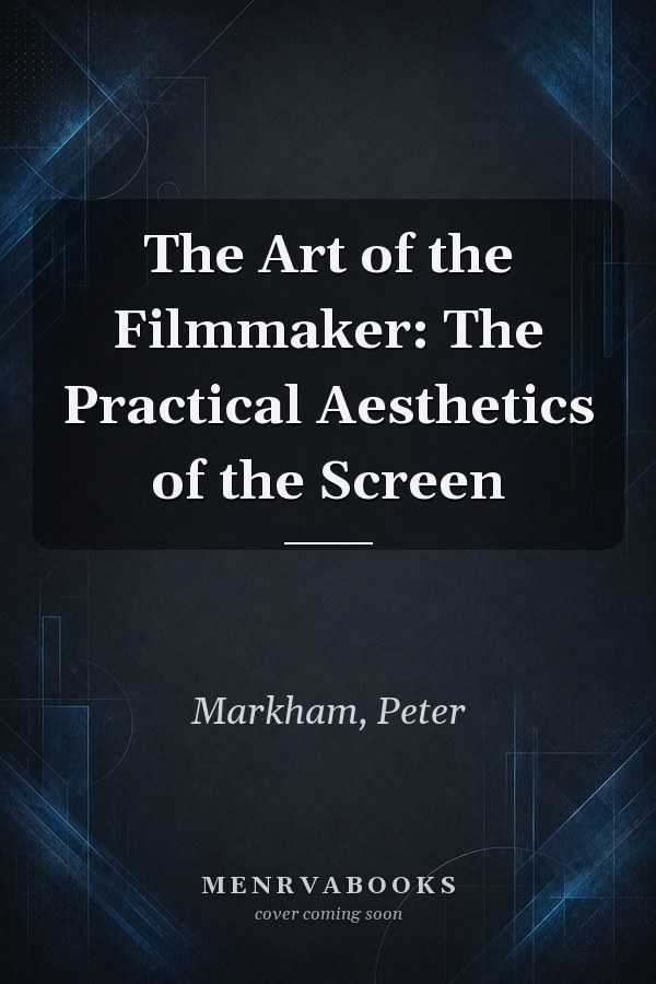 The Art of the Filmmaker: The Practical Aesthetics of the Screen
