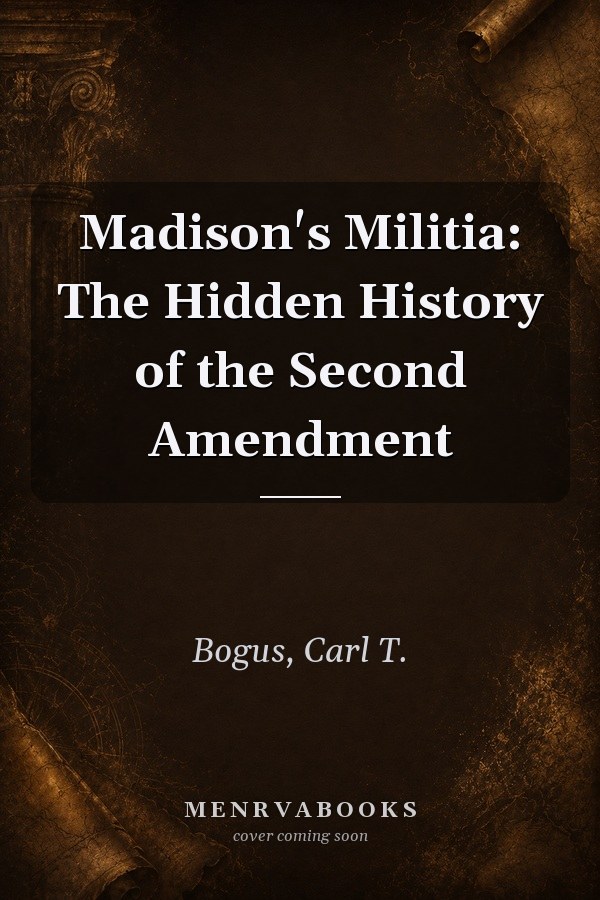 Madison's Militia: The Hidden History of the Second Amendment