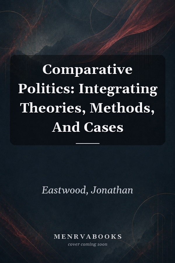 Comparative Politics: Integrating Theories, Methods, And Cases