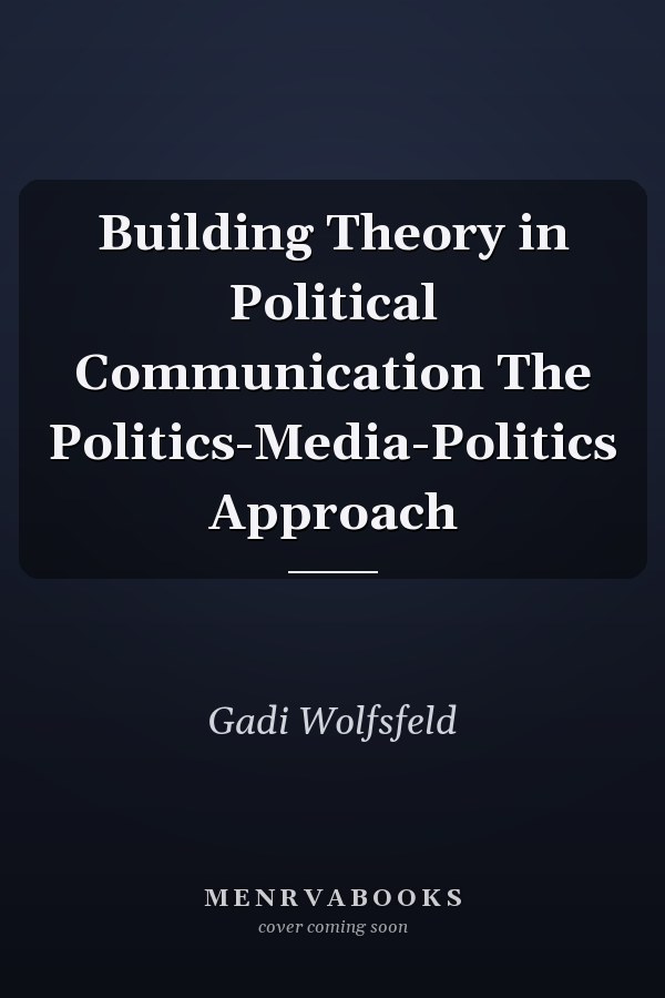 Building Theory in Political Communication The Politics-Media-Politics Approach