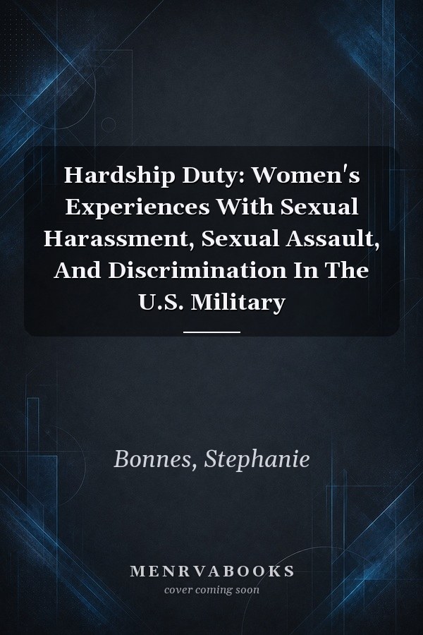 Hardship Duty: Women's Experiences With Sexual Harassment, Sexual Assault, And Discrimination In The U.S. Military