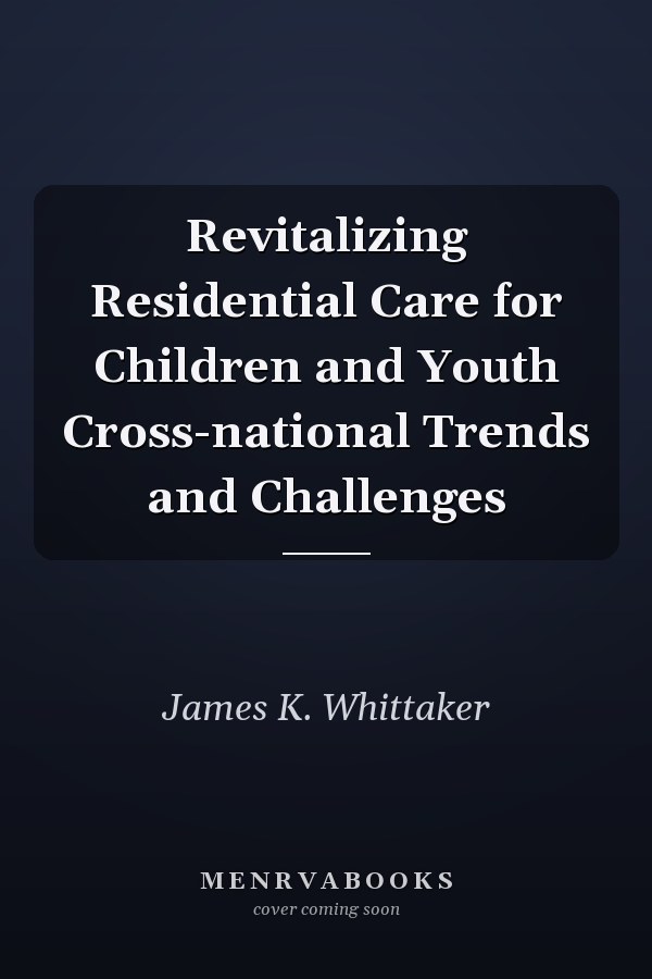 Revitalizing Residential Care for Children and Youth Cross-national Trends and Challenges