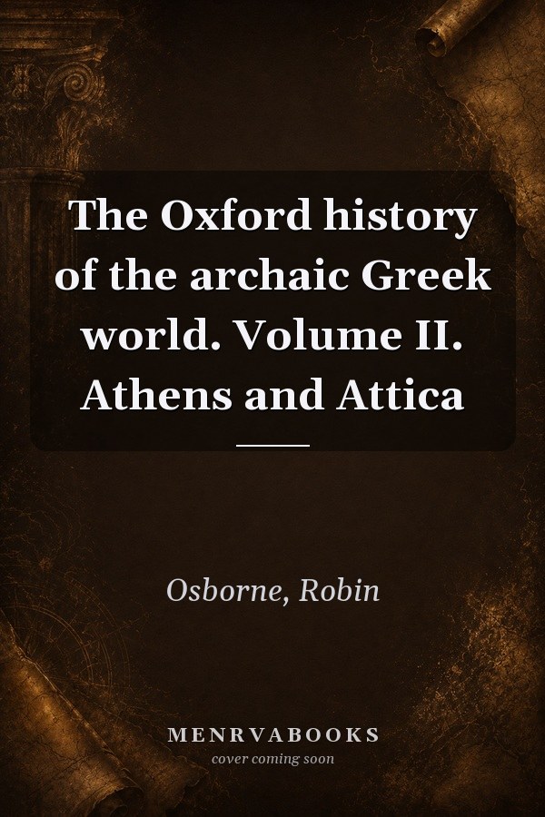 The Oxford History of the Archaic Greek World: Volume II. Athens and Attica