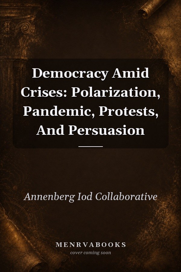 Democracy Amid Crises: Polarization, Pandemic, Protests, And Persuasion
