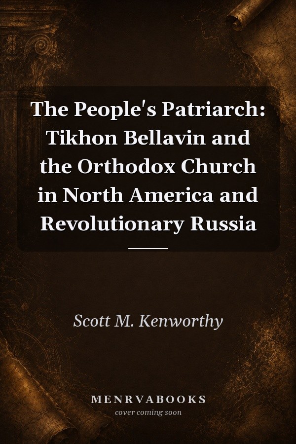 The People's Patriarch: Tikhon Bellavin and the Orthodox Church in North America and Revolutionary Russia