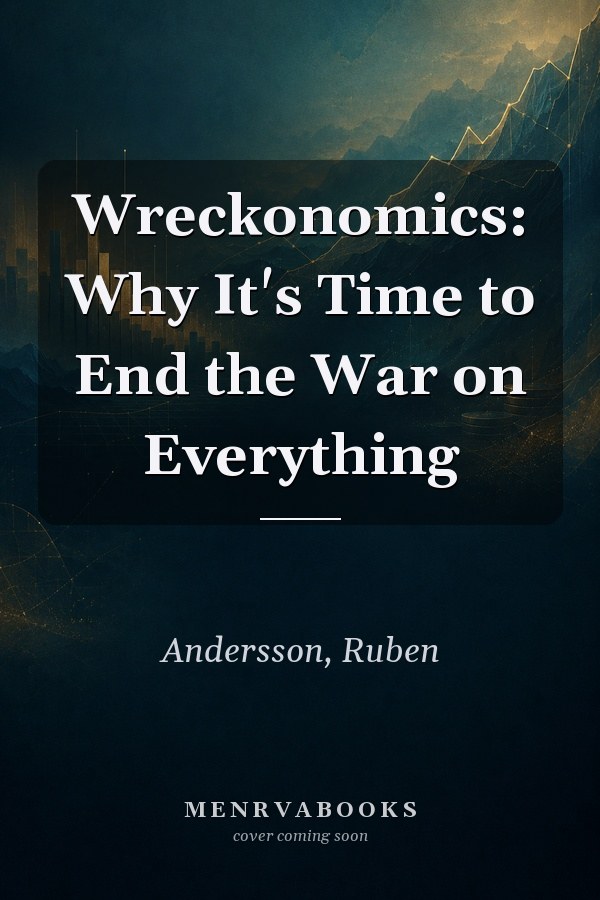 Wreckonomics: Why It's Time to End the War on Everything