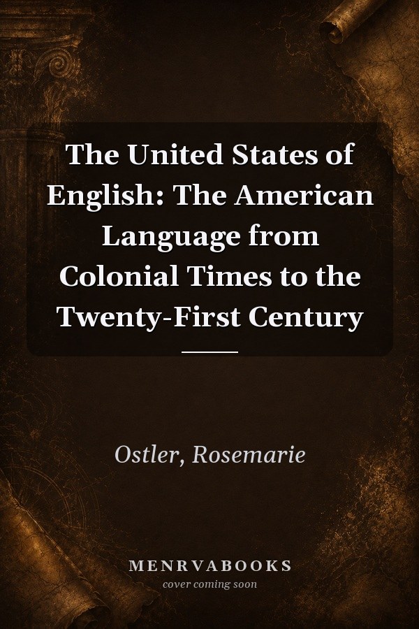 The United States of English: The American Language from Colonial Times to the Twenty-First Century