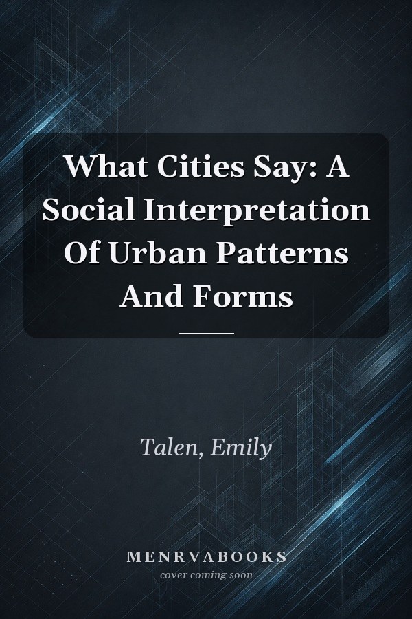 What Cities Say: A Social Interpretation Of Urban Patterns And Forms