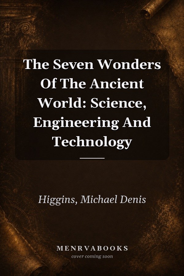 The Seven Wonders Of The Ancient World: Science, Engineering And Technology