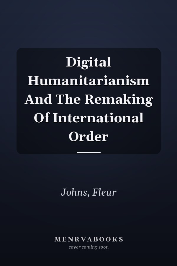 Digital Humanitarianism And The Remaking Of International Order