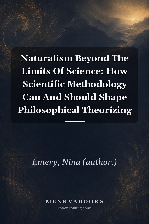 Naturalism Beyond The Limits Of Science: How Scientific Methodology Can And Should Shape Philosophical Theorizing