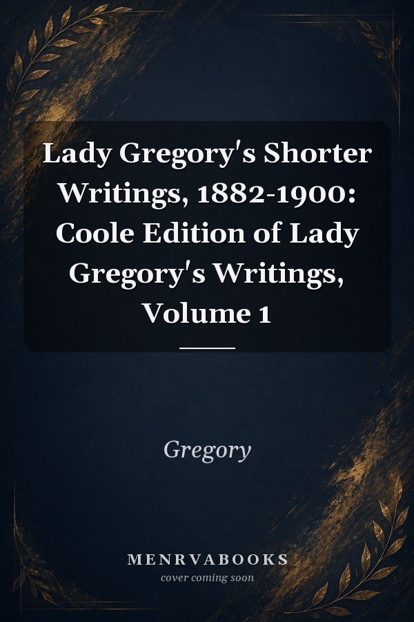 Lady Gregory's Shorter Writings, 1882-1900: Coole Edition of Lady Gregory's Writings, Volume 1