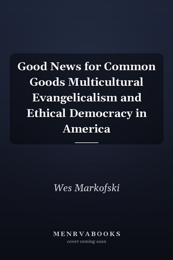 Good News for Common Goods Multicultural Evangelicalism and Ethical Democracy in America