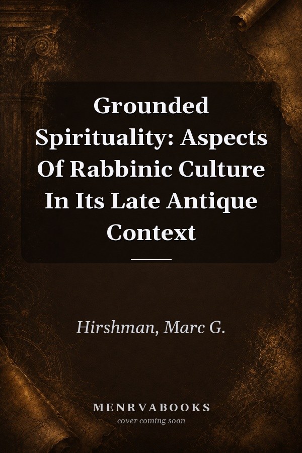 Grounded Spirituality: Aspects Of Rabbinic Culture In Its Late Antique Context