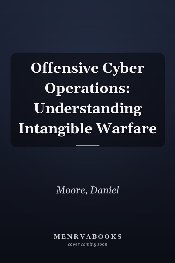 Offensive Cyber Operations: Understanding Intangible Warfare