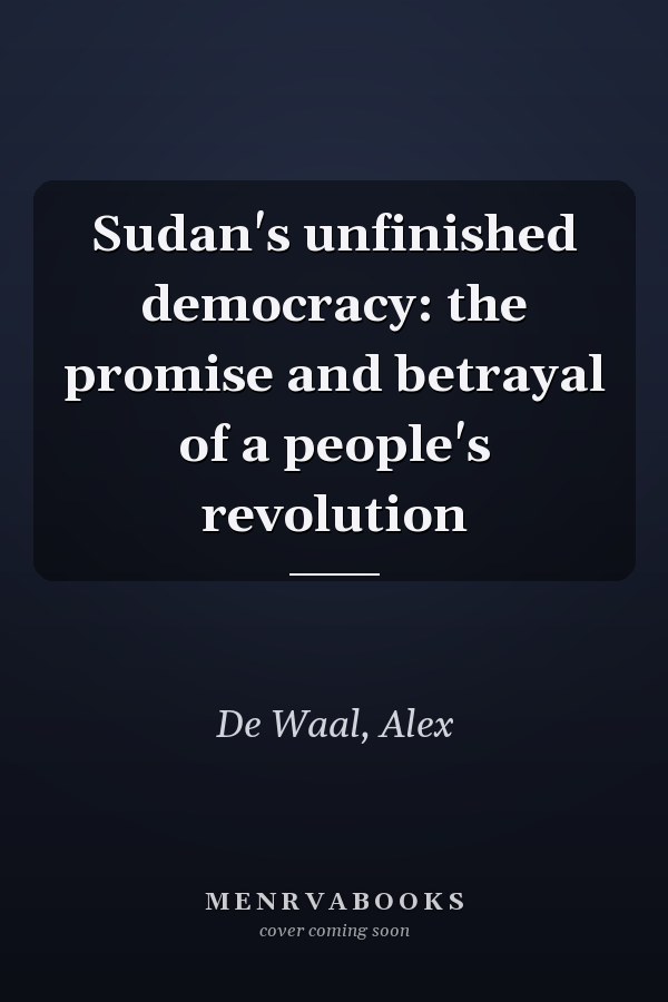 Sudan's unfinished democracy: the promise and betrayal of a people's revolution