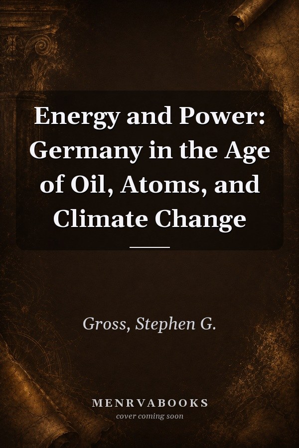 Energy and Power: Germany in the Age of Oil, Atoms, and Climate Change