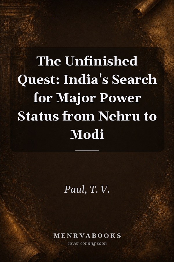 The Unfinished Quest: India's Search for Major Power Status from Nehru to Modi