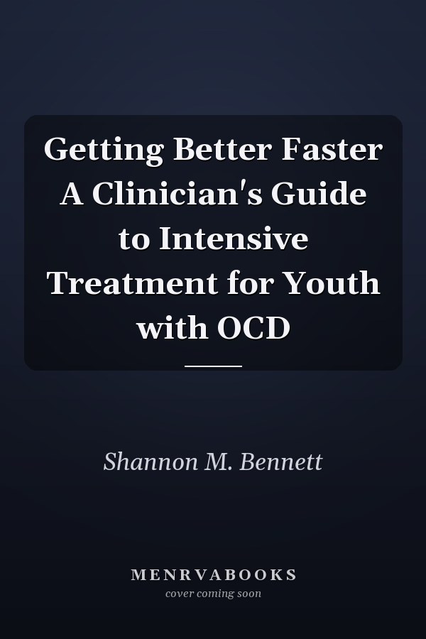 Getting Better Faster A Clinician's Guide to Intensive Treatment for Youth with OCD