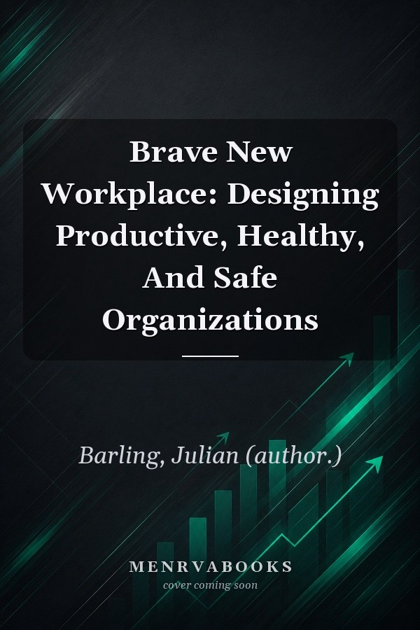 Brave New Workplace: Designing Productive, Healthy, And Safe Organizations