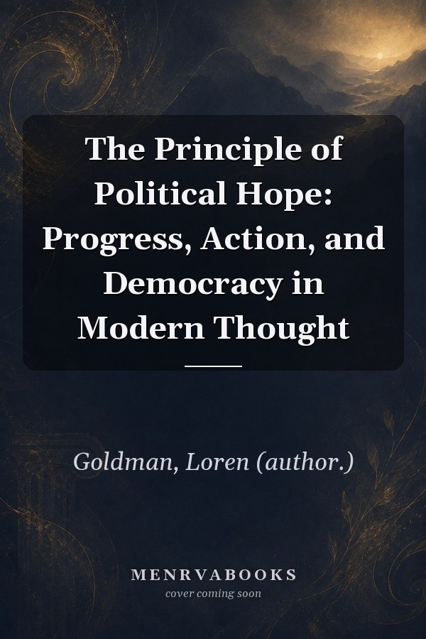 The Principle of Political Hope: Progress, Action, and Democracy in Modern Thought