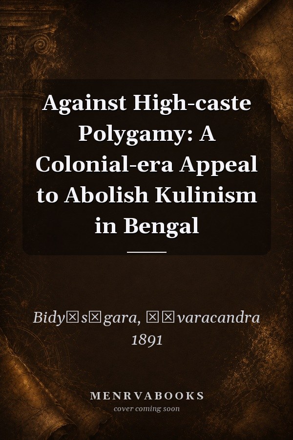 Against High-caste Polygamy: A Colonial-era Appeal to Abolish Kulinism in Bengal