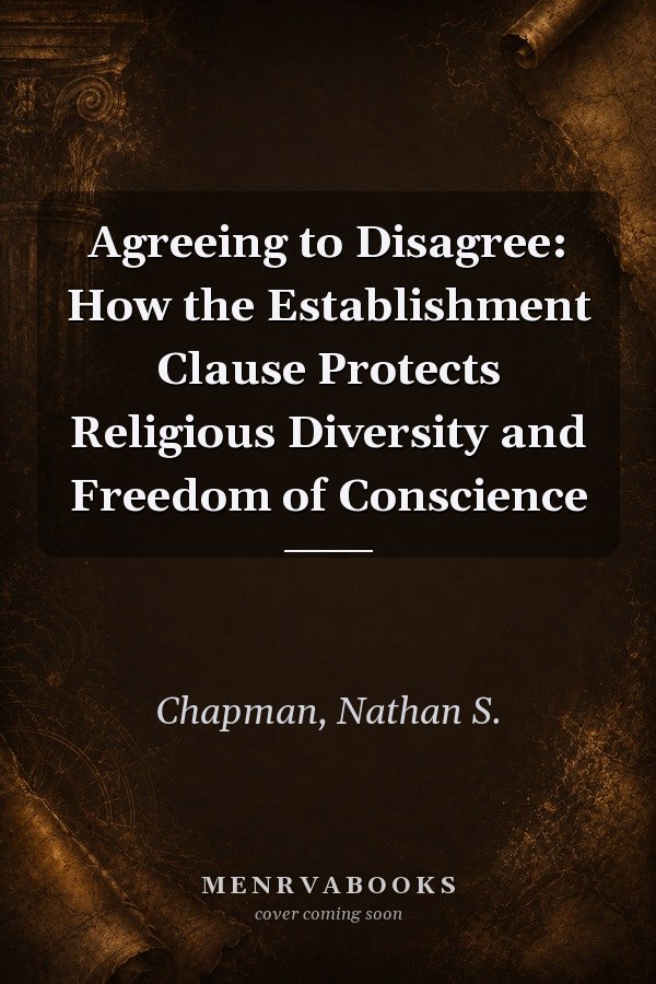 Agreeing to Disagree: How the Establishment Clause Protects Religious Diversity and Freedom of Conscience