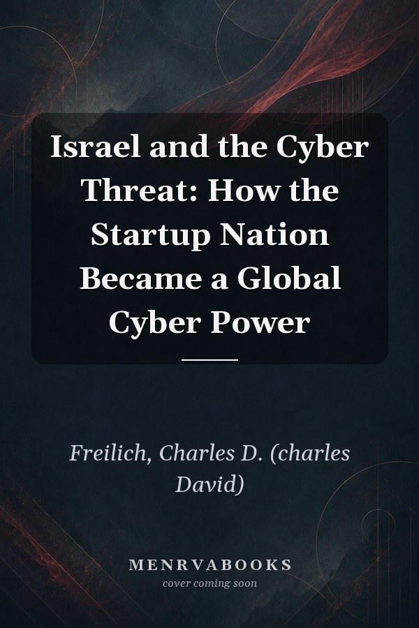 Israel and the Cyber Threat: How the Startup Nation Became a Global Cyber Power