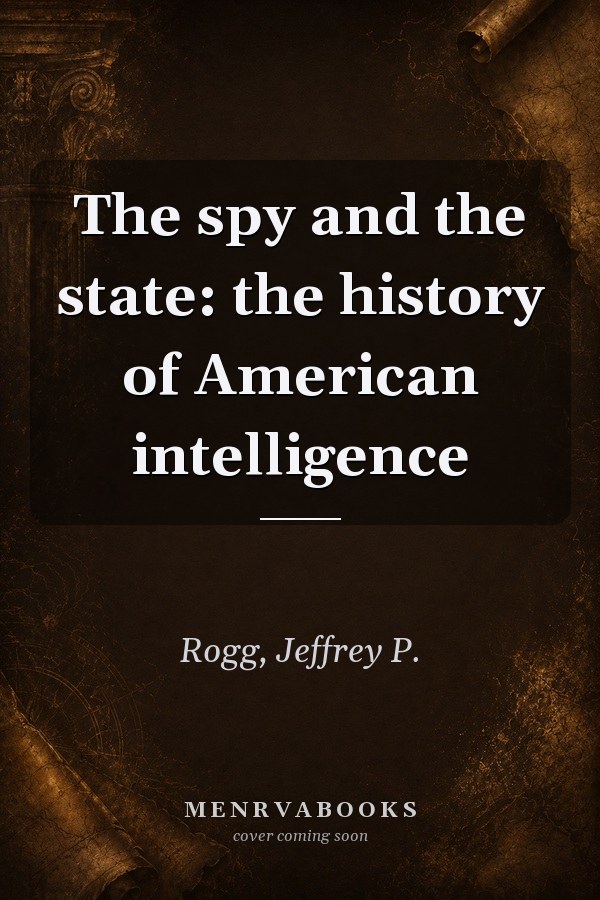 The Spy and the State: The History of American Intelligence