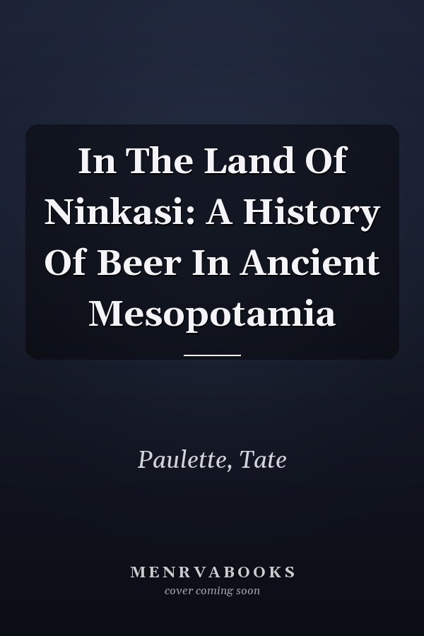 In The Land Of Ninkasi: A History Of Beer In Ancient Mesopotamia