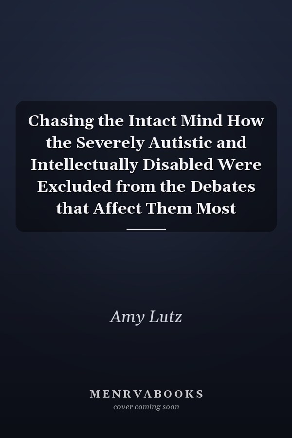 Chasing the Intact Mind How the Severely Autistic and Intellectually Disabled Were Excluded from the Debates that Affect Them Most