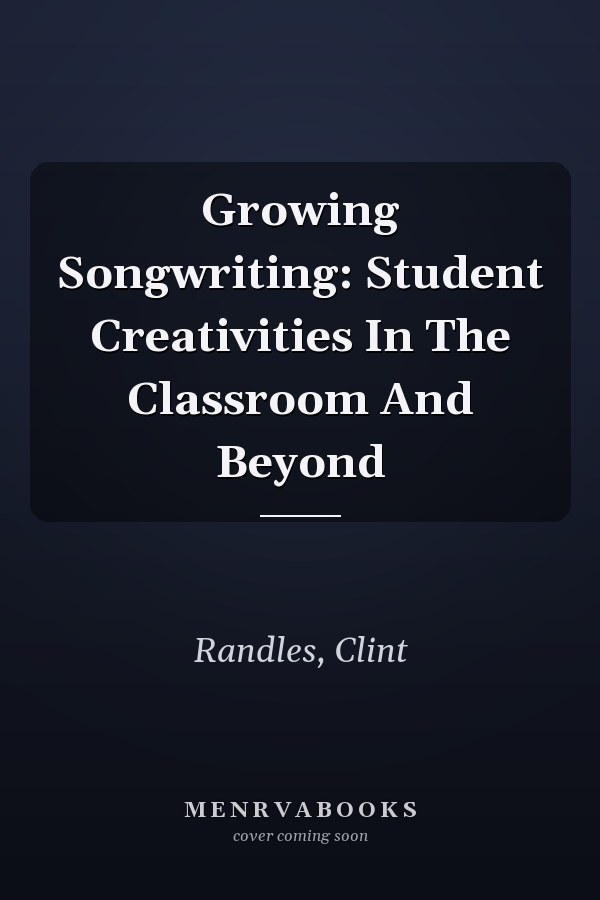 Growing Songwriting: Student Creativities In The Classroom And Beyond